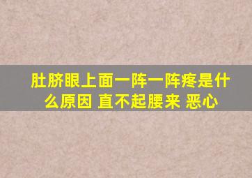 肚脐眼上面一阵一阵疼是什么原因 直不起腰来 恶心